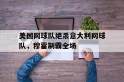 华体会体育-美国网球队绝杀意大利网球队，穆雷制霸全场